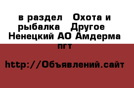  в раздел : Охота и рыбалка » Другое . Ненецкий АО,Амдерма пгт